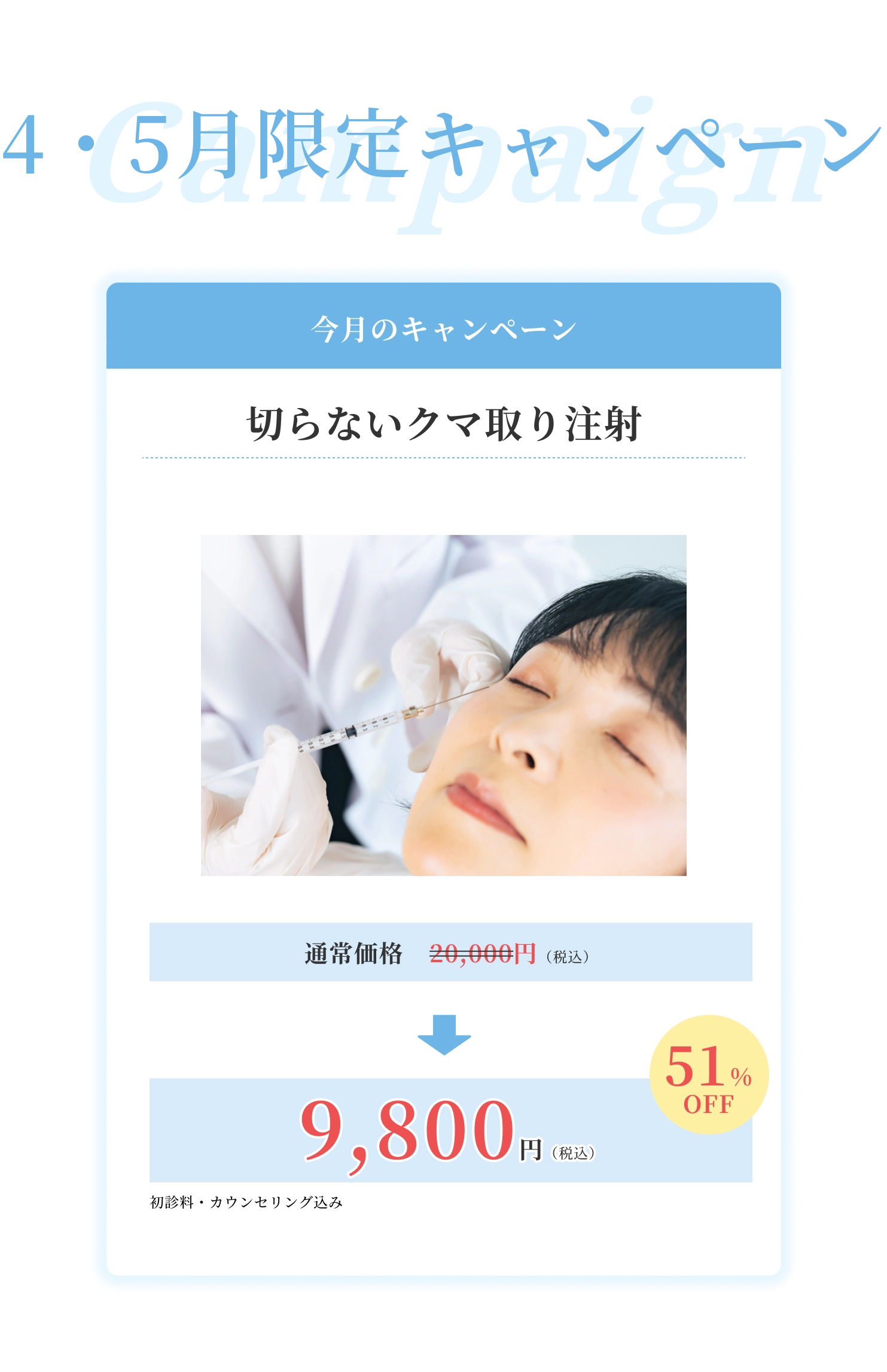 キャンペーン 今月のキャンペーン 切らないクマ取り注射 通常価格20,000円（税込）→9,800円（税込）51%OFF 初診料・カウンセリング込み
